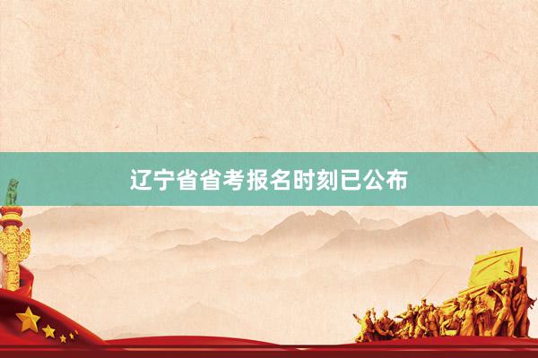 辽宁省省考报名时刻已公布