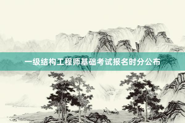 一级结构工程师基础考试报名时分公布