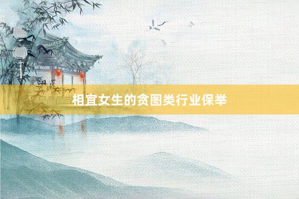 相宜女生的贪图类行业保举