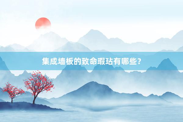 集成墙板的致命瑕玷有哪些？