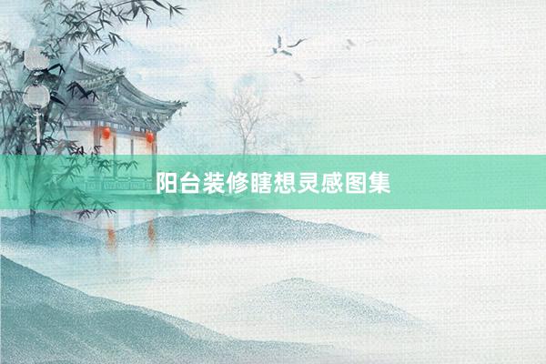 阳台装修瞎想灵感图集