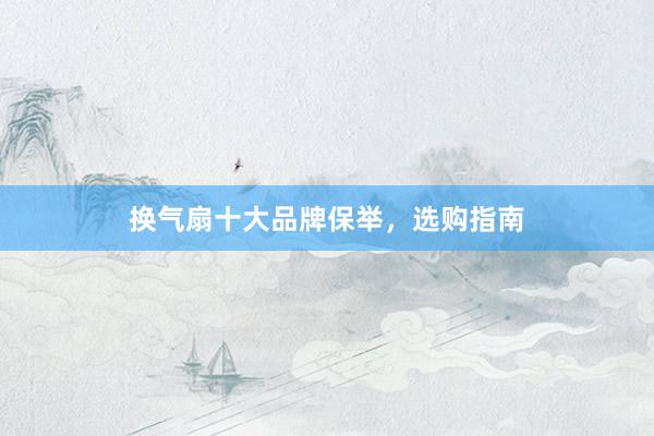 换气扇十大品牌保举，选购指南