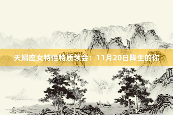 天蝎座女特性特质领会：11月20日降生的你