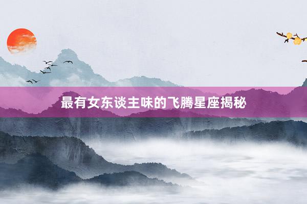 最有女东谈主味的飞腾星座揭秘