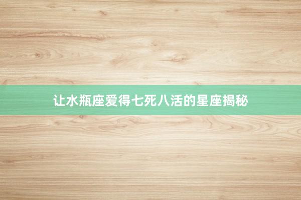 让水瓶座爱得七死八活的星座揭秘