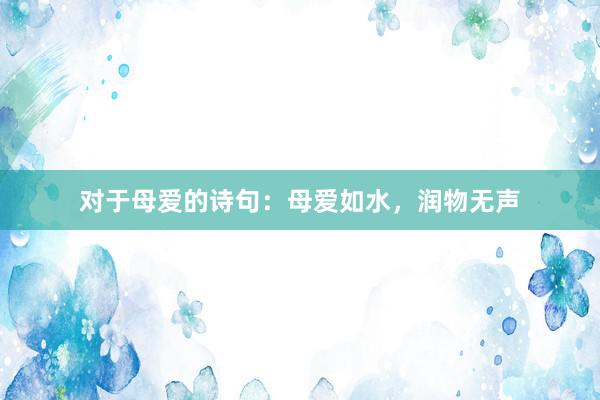 对于母爱的诗句：母爱如水，润物无声