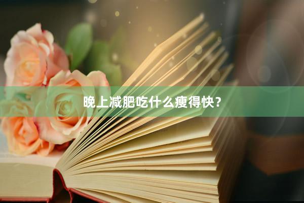 晚上减肥吃什么瘦得快？