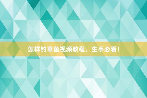 怎样钓草鱼视频教程，生手必看！
